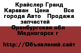 Крайслер Гранд Караван › Цена ­ 1 - Все города Авто » Продажа запчастей   . Оренбургская обл.,Медногорск г.